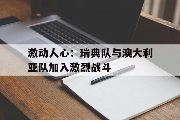 激动人心：瑞典队与澳大利亚队加入激烈战斗的简单介绍