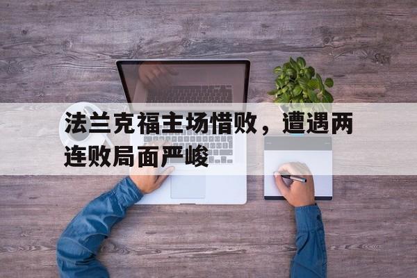 关于法兰克福主场惜败，遭遇两连败局面严峻的信息