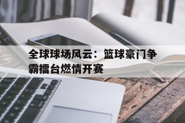 包含全球球场风云：篮球豪门争霸擂台燃情开赛的词条